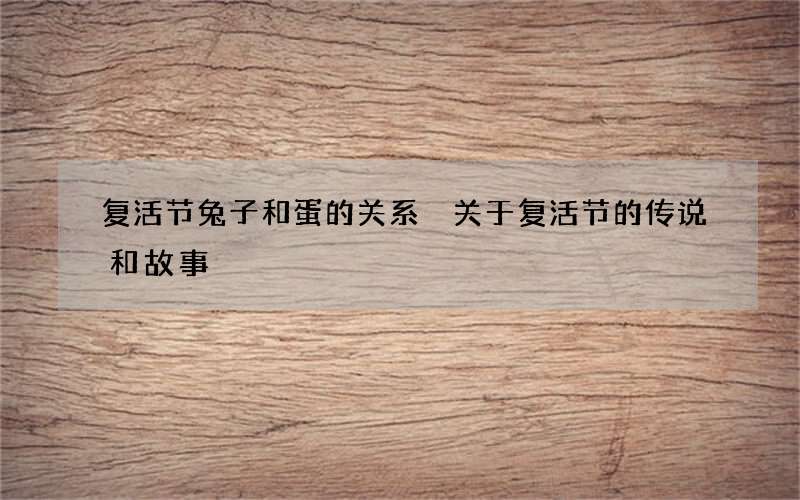 复活节兔子和蛋的关系 关于复活节的传说和故事